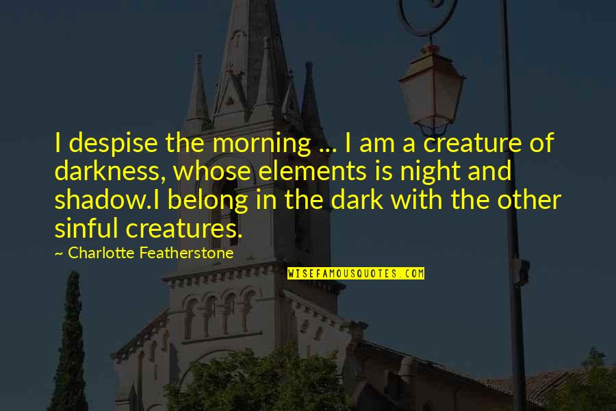 Night Darkness Quotes By Charlotte Featherstone: I despise the morning ... I am a Night Darkness Quotes By Charlotte Featherstone: I despise the morning ... I am a