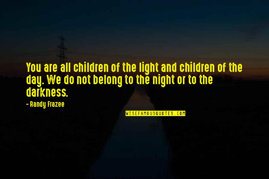 Night Darkness Quotes By Randy Frazee: You are all children of the light and Night Darkness Quotes By Randy Frazee: You are all children of the light and