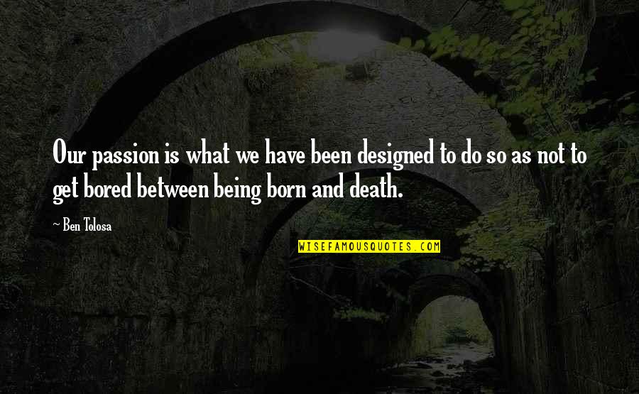 Night Dehumanization Quotes By Ben Tolosa: Our passion is what we have been designed Night Dehumanization Quotes By Ben Tolosa: Our passion is what we have been designed
