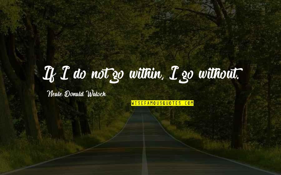 Night Dehumanization Quotes By Neale Donald Walsch: If I do not go within, I go Night Dehumanization Quotes By Neale Donald Walsch: If I do not go within, I go
