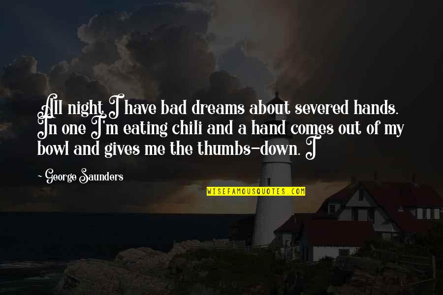 Night Dreams Quotes By George Saunders: All night I have bad dreams about severed Night Dreams Quotes By George Saunders: All night I have bad dreams about severed