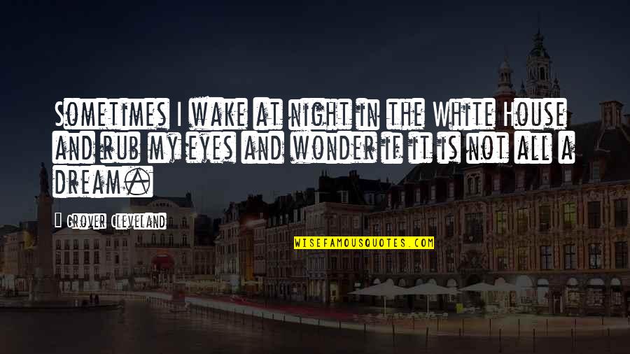 Night Dreams Quotes By Grover Cleveland: Sometimes I wake at night in the White Night Dreams Quotes By Grover Cleveland: Sometimes I wake at night in the White