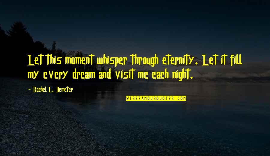 Night Dreams Quotes By Rachel L. Demeter: Let this moment whisper through eternity. Let it Night Dreams Quotes By Rachel L. Demeter: Let this moment whisper through eternity. Let it