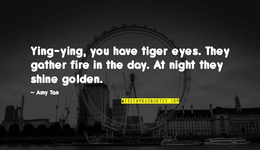 Night Fire Quotes By Amy Tan: Ying-ying, you have tiger eyes. They gather fire