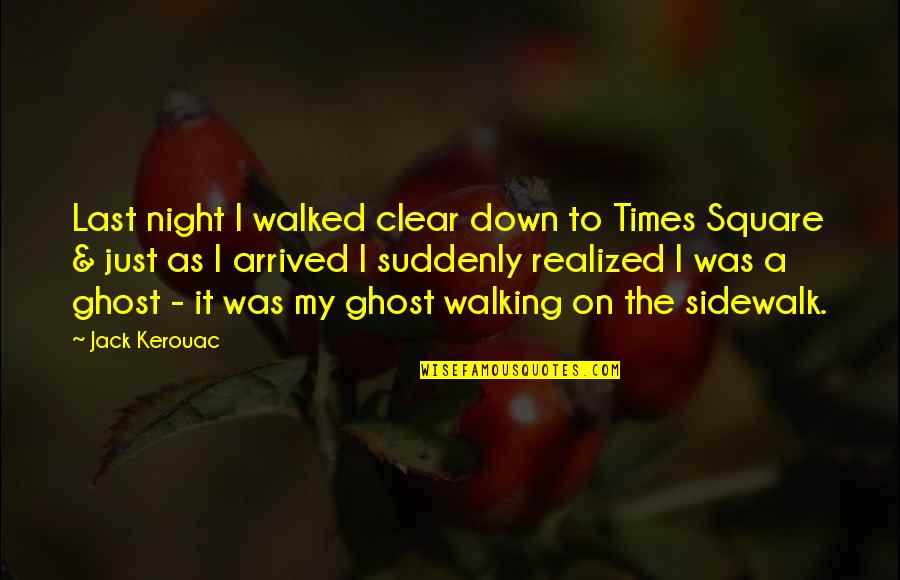 Night Ghost Quotes By Jack Kerouac: Last night I walked clear down to Times