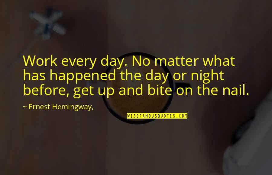 Night Hemingway Quotes By Ernest Hemingway,: Work every day. No matter what has happened