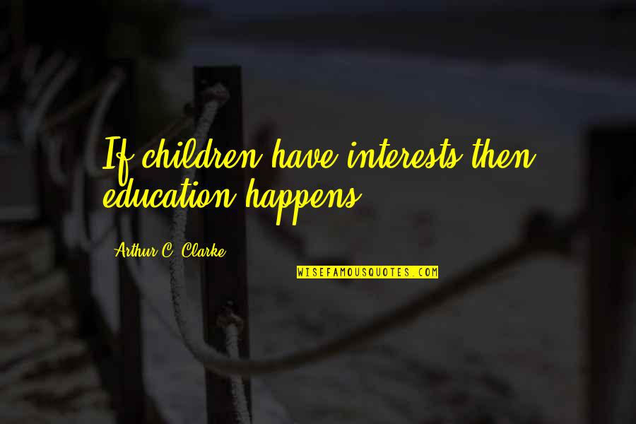 Night Hunger Quotes By Arthur C. Clarke: If children have interests then education happens.