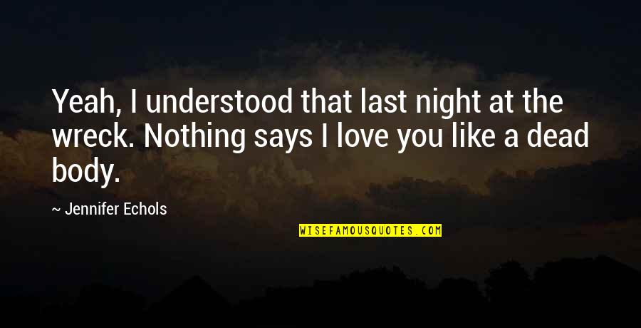 Night I Love You Quotes By Jennifer Echols: Yeah, I understood that last night at the