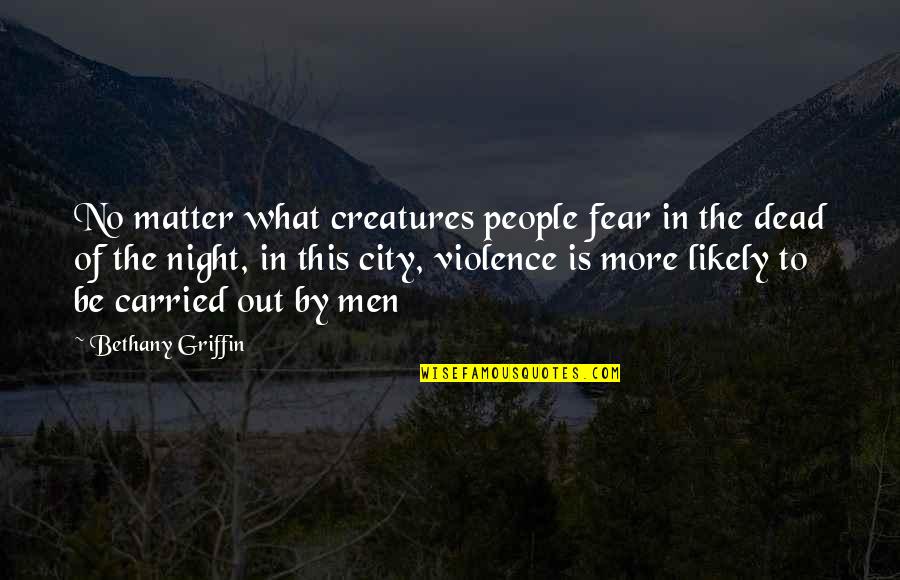 Night In The City Quotes By Bethany Griffin: No matter what creatures people fear in the