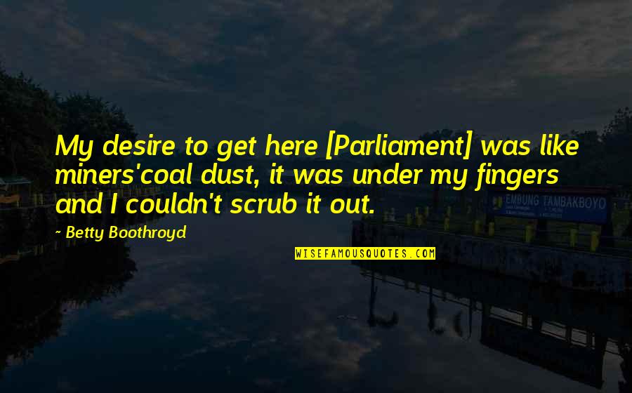 Night Kapo Quotes By Betty Boothroyd: My desire to get here [Parliament] was like