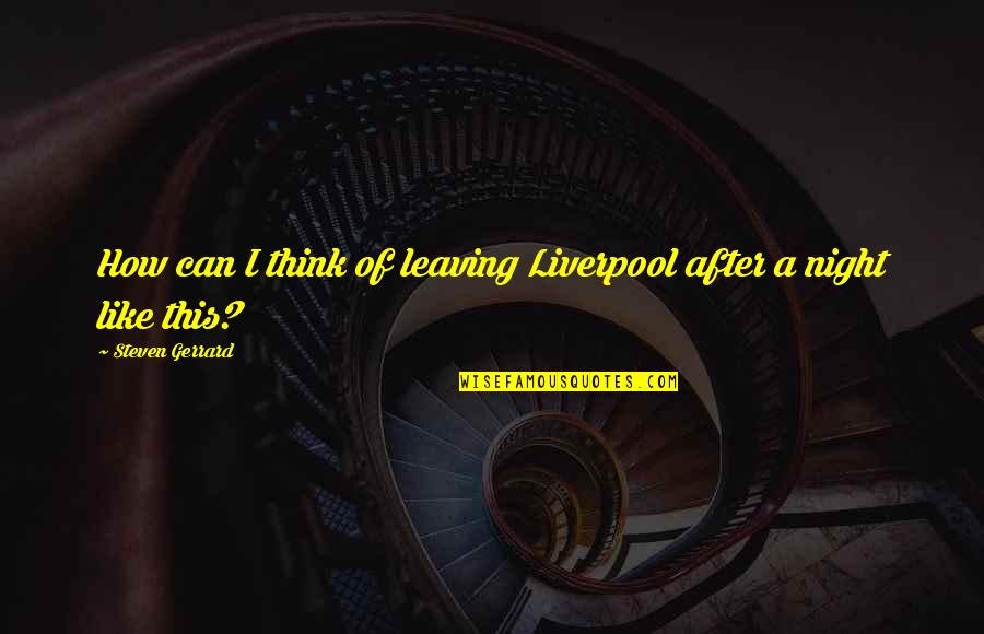 Night Like This Quotes By Steven Gerrard: How can I think of leaving Liverpool after