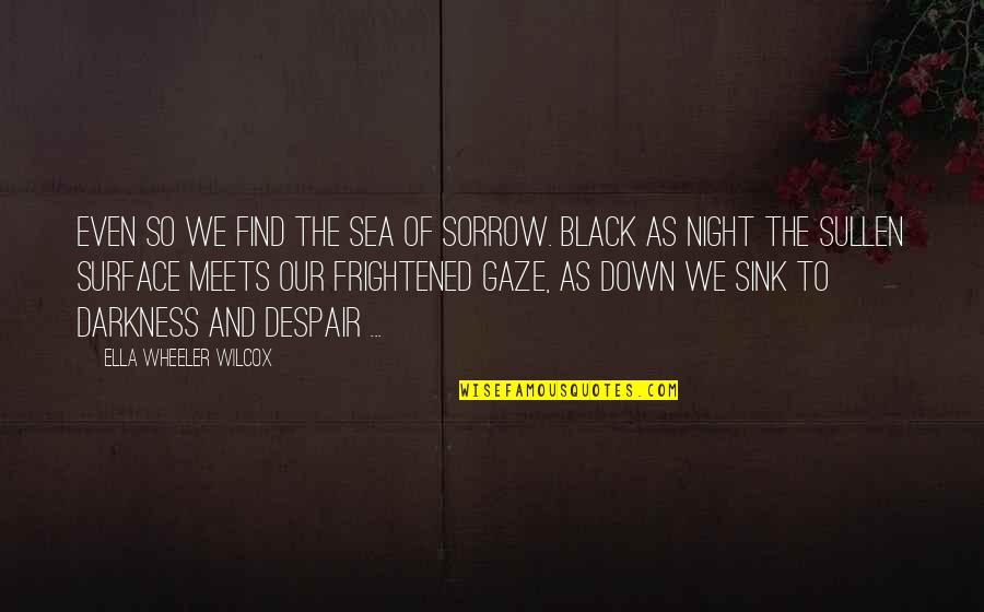 Night Of Despair Quotes By Ella Wheeler Wilcox: Even so We find the sea of sorrow. Night Of Despair Quotes By Ella Wheeler Wilcox: Even so We find the sea of sorrow.