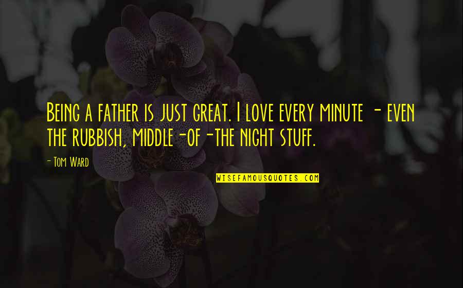 Night Of Love Quotes By Tom Ward: Being a father is just great. I love