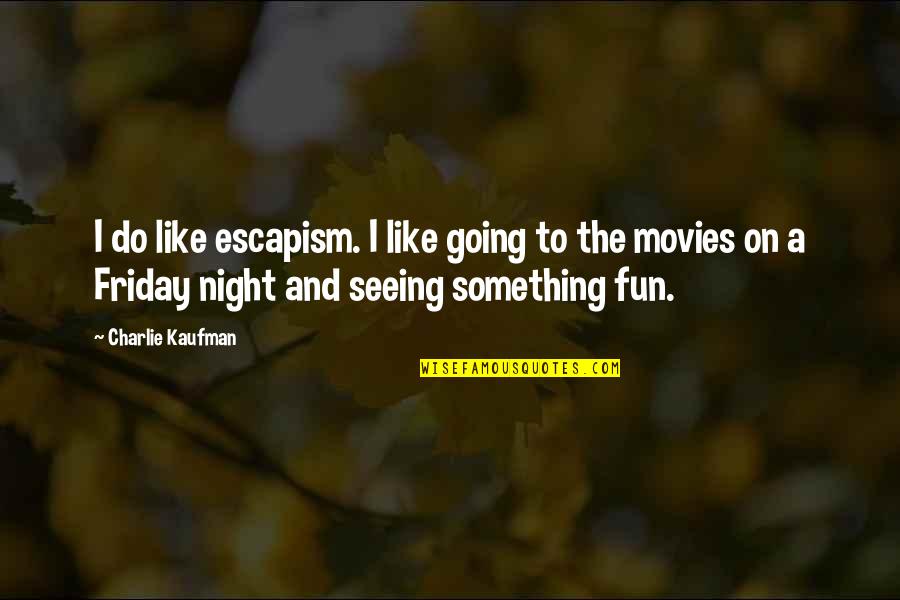 Night Out Fun Quotes By Charlie Kaufman: I do like escapism. I like going to