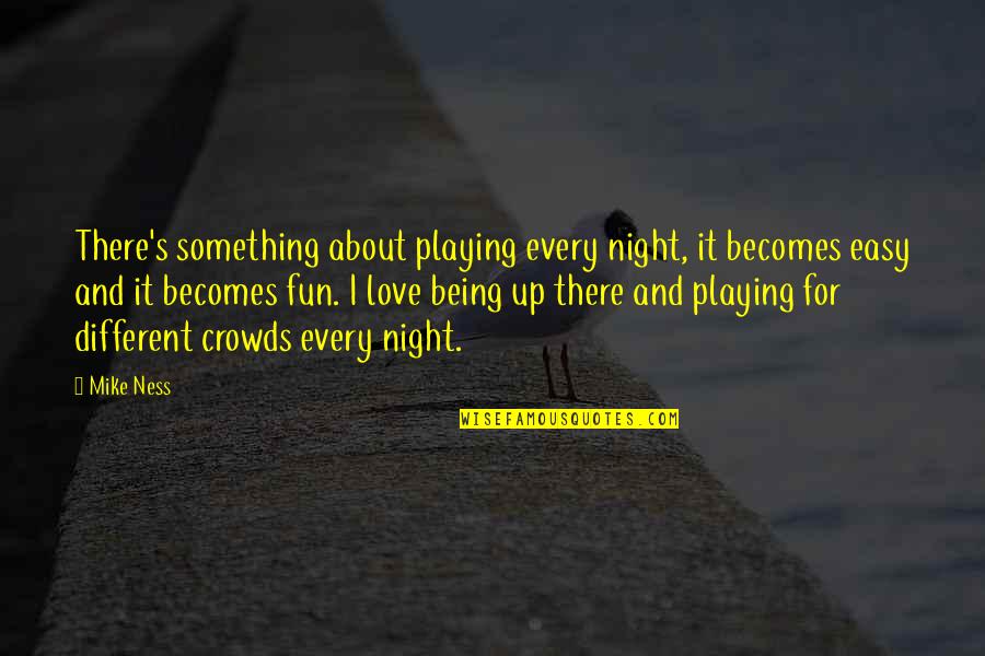 Night Out Fun Quotes By Mike Ness: There's something about playing every night, it becomes