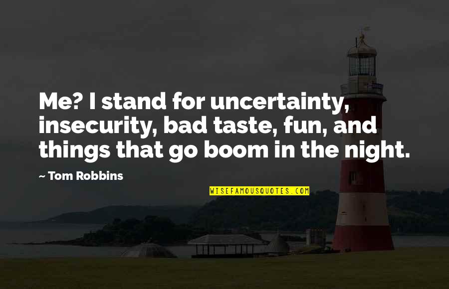 Night Out Fun Quotes By Tom Robbins: Me? I stand for uncertainty, insecurity, bad taste,