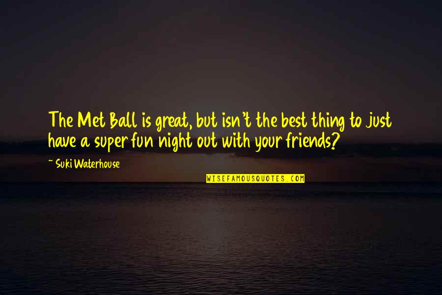 Night Out With Friends Quotes By Suki Waterhouse: The Met Ball is great, but isn't the