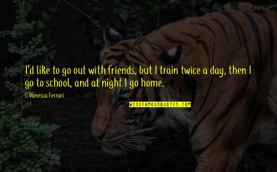 Night Out With Friends Quotes By Vanessa Ferrari: I'd like to go out with friends, but