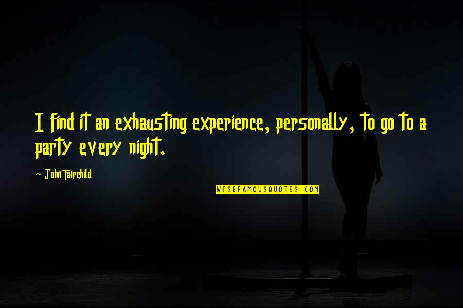 Night Party Quotes By John Fairchild: I find it an exhausting experience, personally, to