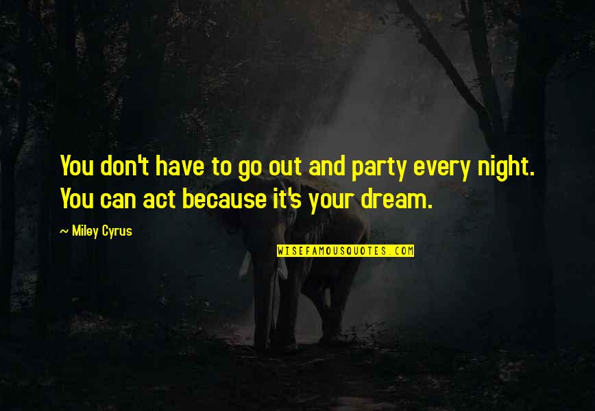 Night Party Quotes By Miley Cyrus: You don't have to go out and party