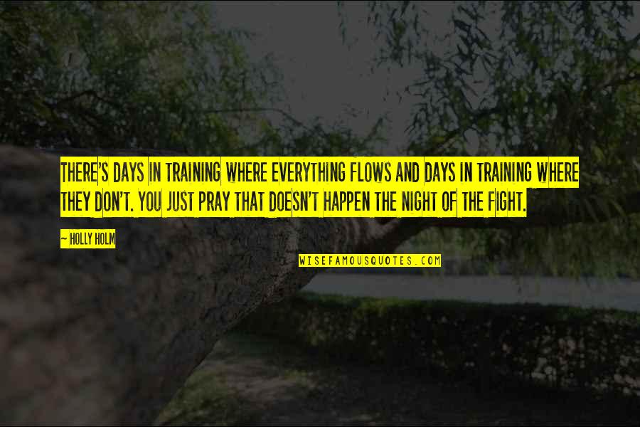 Night Pray Quotes By Holly Holm: There's days in training where everything flows and