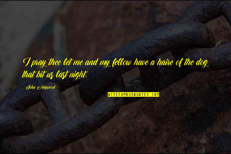Night Pray Quotes By John Heywood: I pray thee let me and my fellow