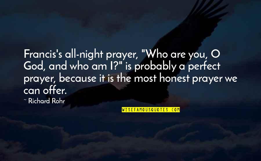 Night Prayer Quotes By Richard Rohr: Francis's all-night prayer, "Who are you, O God,