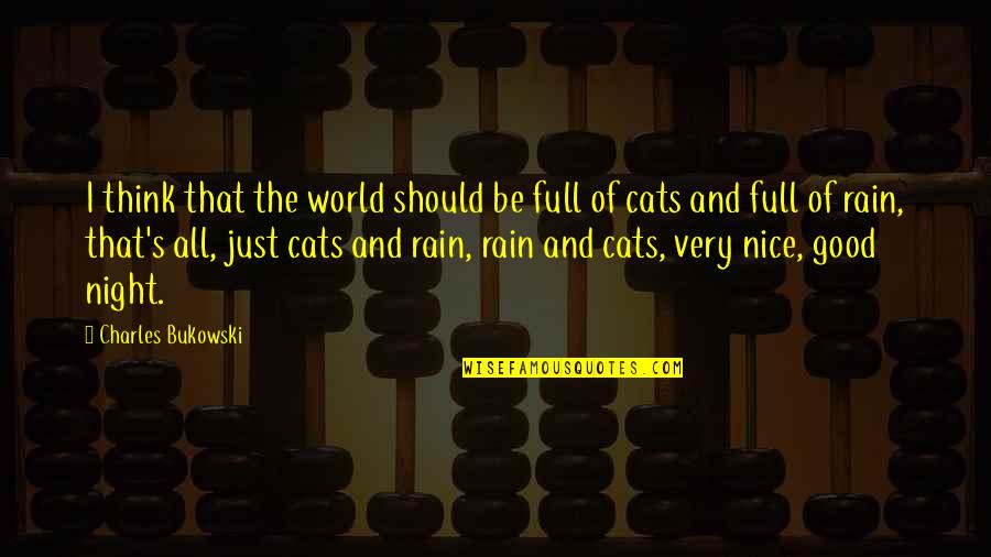 Night Rain Quotes By Charles Bukowski: I think that the world should be full