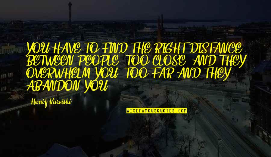 Night Runner Quotes By Hanif Kureishi: YOU HAVE TO FIND THE RIGHT DISTANCE BETWEEN