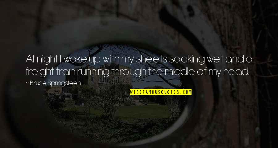 Night Running Quotes By Bruce Springsteen: At night I wake up with my sheets Night Running Quotes By Bruce Springsteen: At night I wake up with my sheets