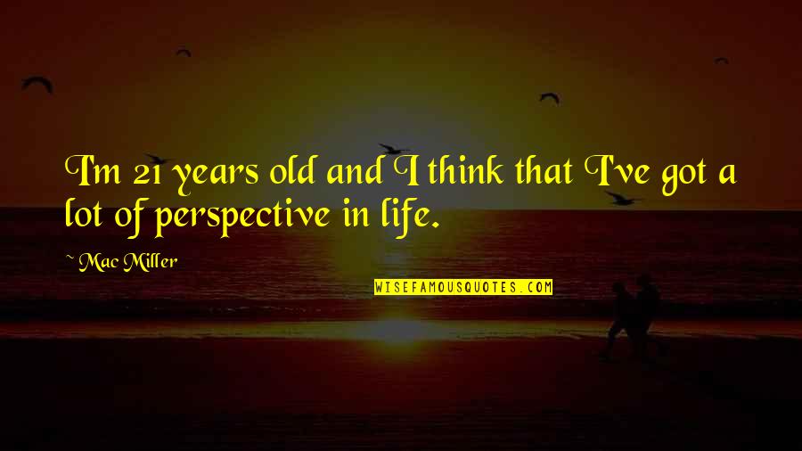 Night Shift Work Quotes By Mac Miller: I'm 21 years old and I think that