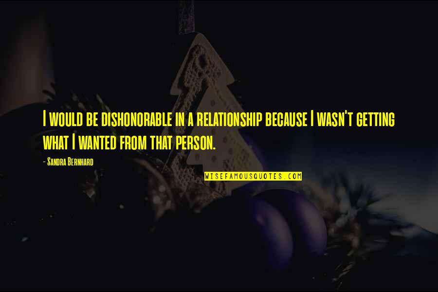 Night Sky Love Quotes By Sandra Bernhard: I would be dishonorable in a relationship because