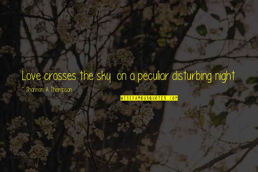 Night Sky Love Quotes By Shannon A. Thompson: Love crosses the sky on a peculiar disturbing