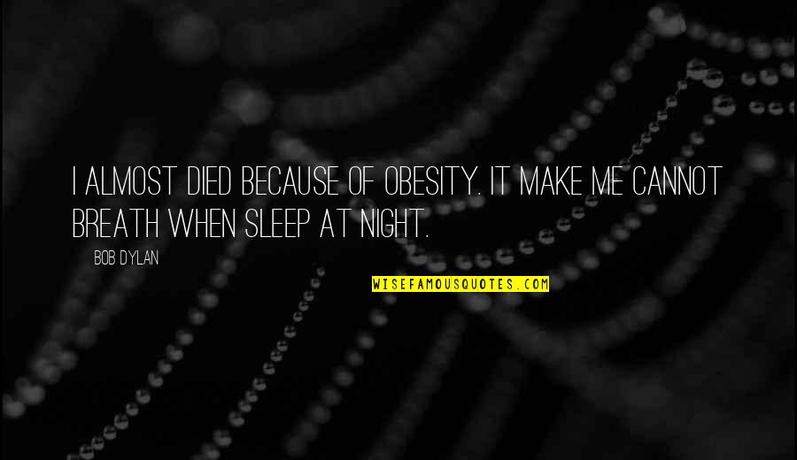 Night Sleep Quotes By Bob Dylan: I almost died because of obesity. It make