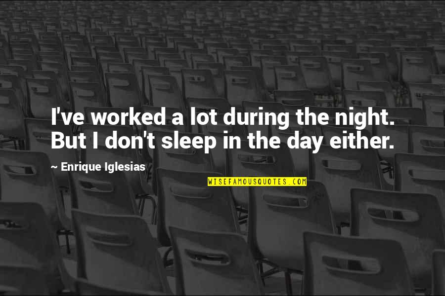 Night Sleep Quotes By Enrique Iglesias: I've worked a lot during the night. But