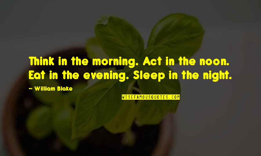 Night Sleep Quotes By William Blake: Think in the morning. Act in the noon.