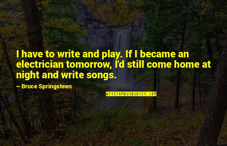 Night Songs Quotes By Bruce Springsteen: I have to write and play. If I