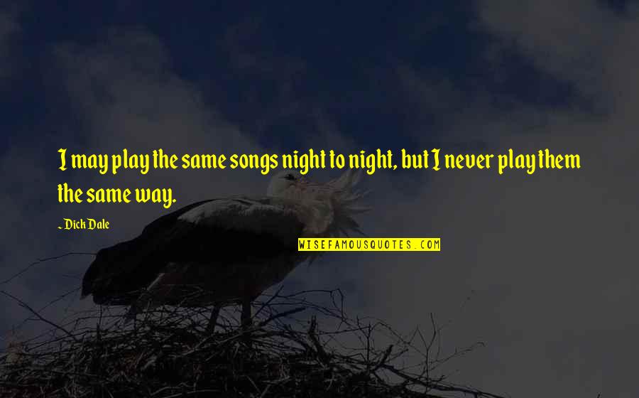 Night Songs Quotes By Dick Dale: I may play the same songs night to