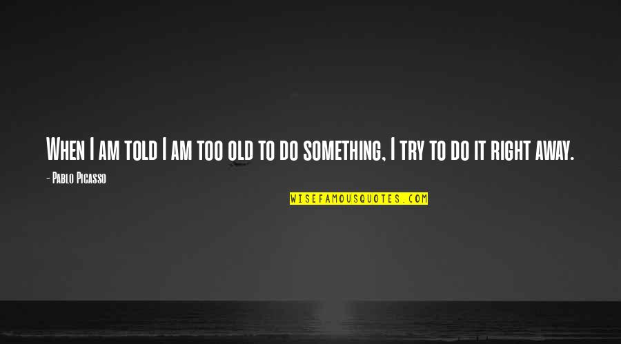 Night Talk With Him Quotes By Pablo Picasso: When I am told I am too old