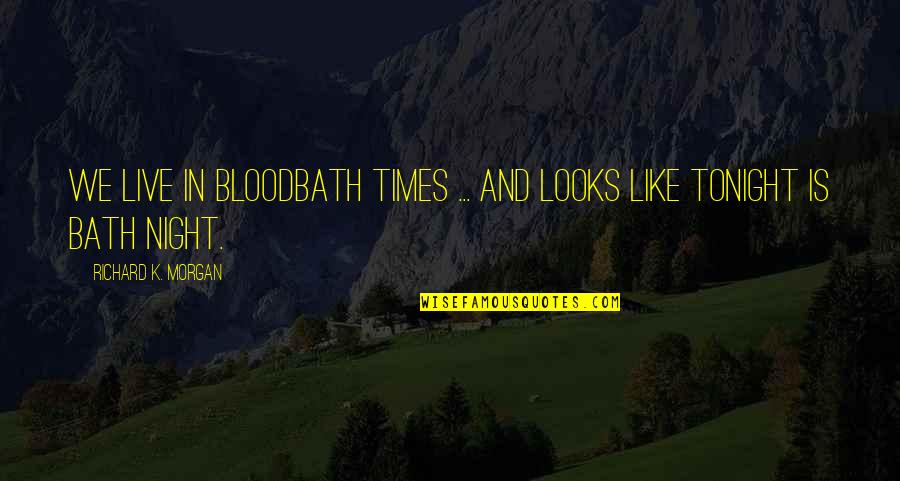 Night That Looks Quotes By Richard K. Morgan: We live in bloodbath times ... and looks