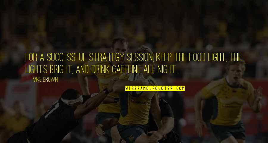Night The Lights Quotes By Mike Brown: For a successful strategy session, keep the food