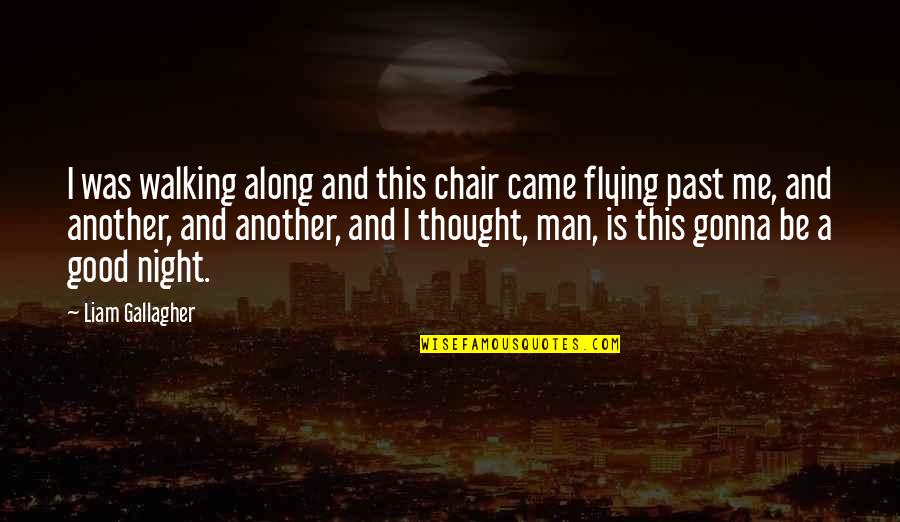 Night Thought Quotes By Liam Gallagher: I was walking along and this chair came