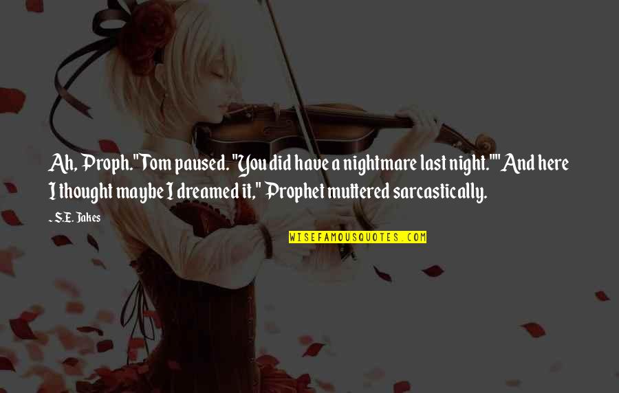 Night Thought Quotes By S.E. Jakes: Ah, Proph." Tom paused. "You did have a