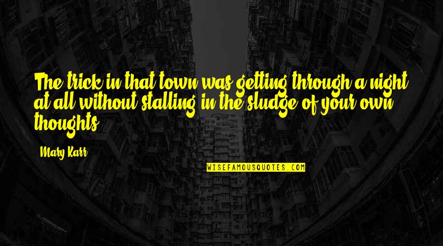 Night Thoughts Quotes By Mary Karr: The trick in that town was getting through Night Thoughts Quotes By Mary Karr: The trick in that town was getting through