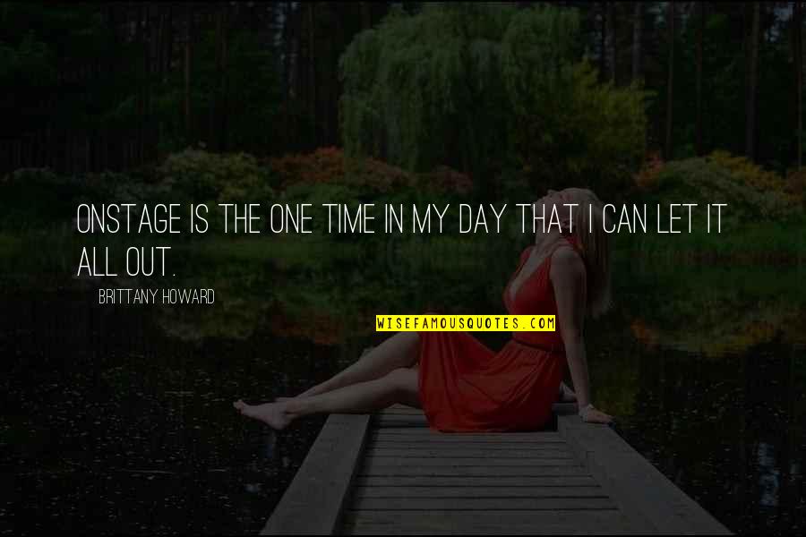 Night Time Walk Quotes By Brittany Howard: Onstage is the one time in my day Night Time Walk Quotes By Brittany Howard: Onstage is the one time in my day