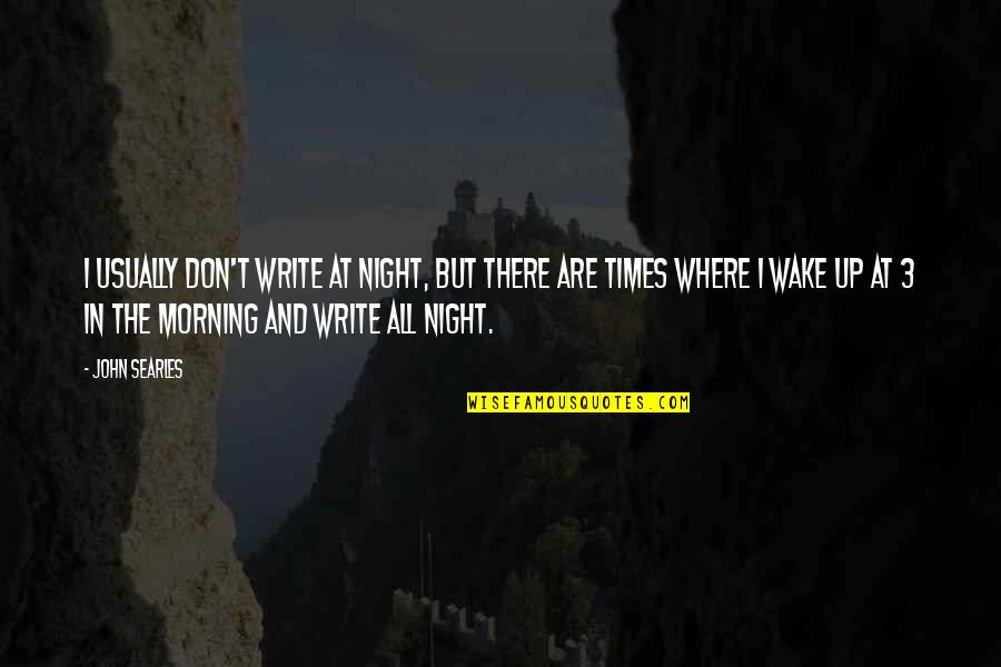Night Times Quotes By John Searles: I usually don't write at night, but there