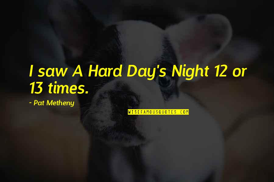 Night Times Quotes By Pat Metheny: I saw A Hard Day's Night 12 or