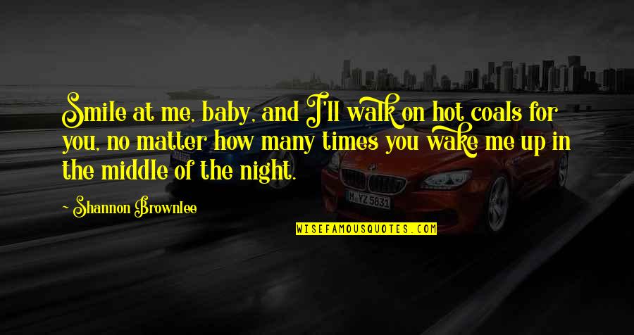 Night Times Quotes By Shannon Brownlee: Smile at me, baby, and I'll walk on