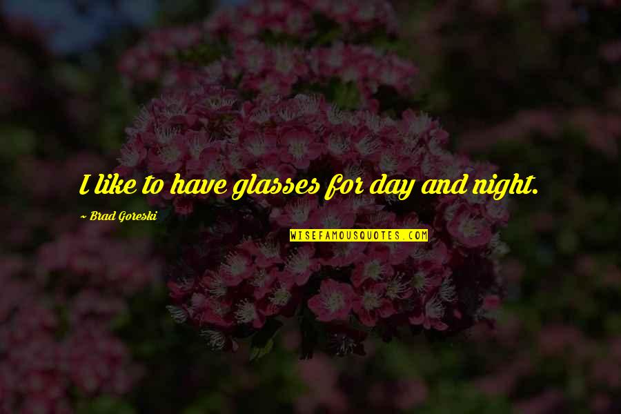 Night To Day Quotes By Brad Goreski: I like to have glasses for day and Night To Day Quotes By Brad Goreski: I like to have glasses for day and