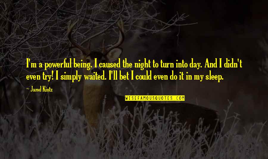 Night To Day Quotes By Jarod Kintz: I'm a powerful being. I caused the night Night To Day Quotes By Jarod Kintz: I'm a powerful being. I caused the night